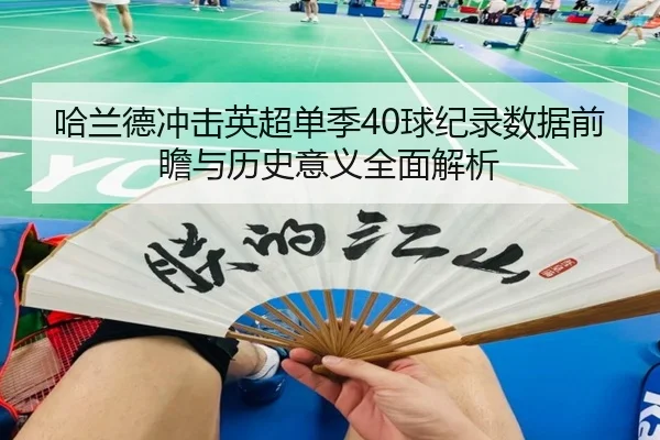 哈兰德冲击英超单季40球纪录数据前瞻与历史意义全面解析