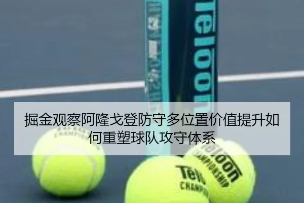 掘金观察阿隆戈登防守多位置价值提升如何重塑球队攻守体系